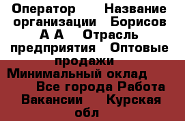 Оператор 1C › Название организации ­ Борисов А.А. › Отрасль предприятия ­ Оптовые продажи › Минимальный оклад ­ 25 000 - Все города Работа » Вакансии   . Курская обл.